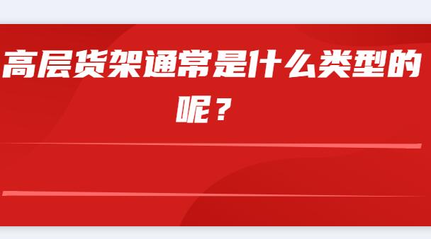 高層貨架通常是什么類(lèi)型的呢？
